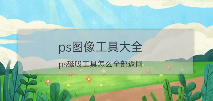 ps图像工具大全 ps磁吸工具怎么全部返回？